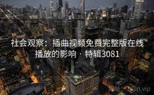 社会观察：插曲视频免费完整版在线播放的影响 · 特辑3081