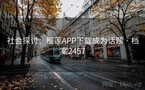 社会探讨：榴莲APP下载成为话题 · 档案2457