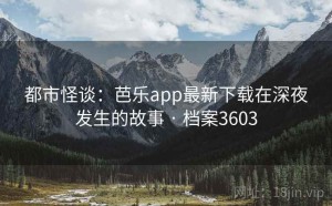 都市怪谈：芭乐app最新下载在深夜发生的故事 · 档案3603