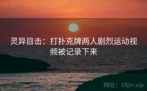 灵异目击：打扑克牌两人剧烈运动视频被记录下来