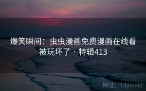 爆笑瞬间：虫虫漫画免费漫画在线看被玩坏了 · 特辑413