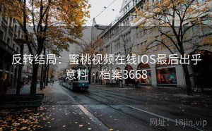 反转结局：蜜桃视频在线IOS最后出乎意料 · 档案3668