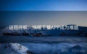 谜题待解：快喵下载APP成为难题