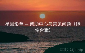 星园影单 — 帮助中心与常见问题（镜像合辑）