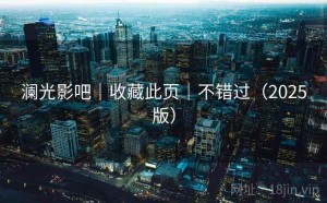 澜光影吧｜收藏此页｜不错过（2025版）