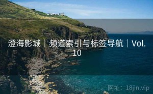 澄海影城｜频道索引与标签导航｜Vol.10