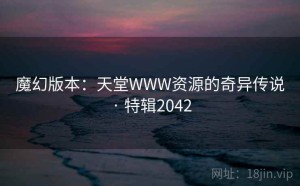 魔幻版本：天堂WWW资源的奇异传说 · 特辑2042