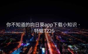 你不知道的向日葵app下载小知识 · 特辑7226