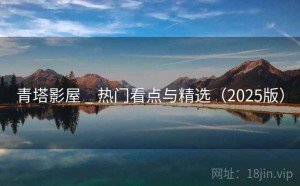 青塔影屋 _ 热门看点与精选（2025版）