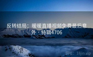 反转结局：暖暖直播视频免费最后意外 · 特辑4706