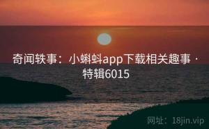 奇闻轶事：小蝌蚪app下载相关趣事 · 特辑6015