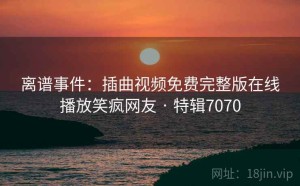 离谱事件：插曲视频免费完整版在线播放笑疯网友 · 特辑7070
