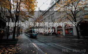 科普时间：张津瑜视频的冷门知识 · 特辑9699