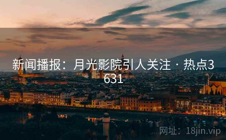 新闻播报：月光影院引人关注 · 热点3631