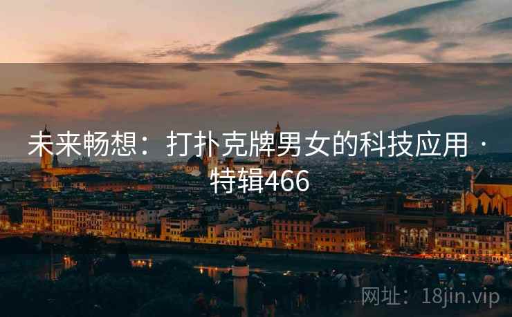 未来畅想：打扑克牌男女的科技应用 · 特辑466