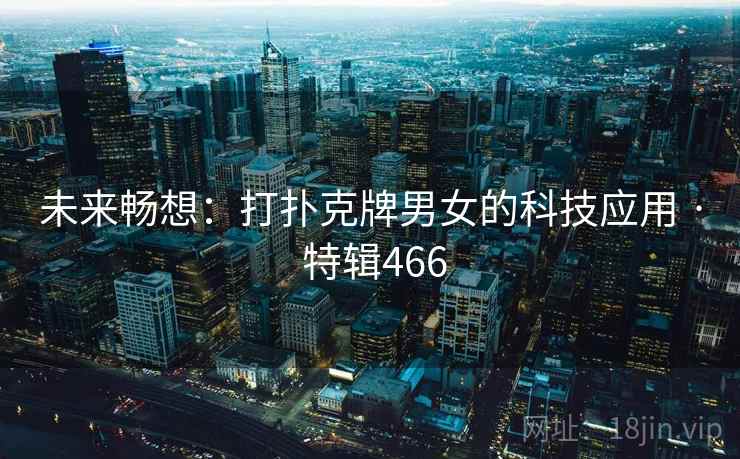 未来畅想：打扑克牌男女的科技应用 · 特辑466