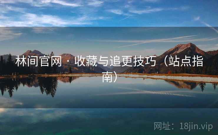 林间官网 · 收藏与追更技巧（站点指南）