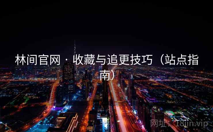 林间官网 · 收藏与追更技巧（站点指南）