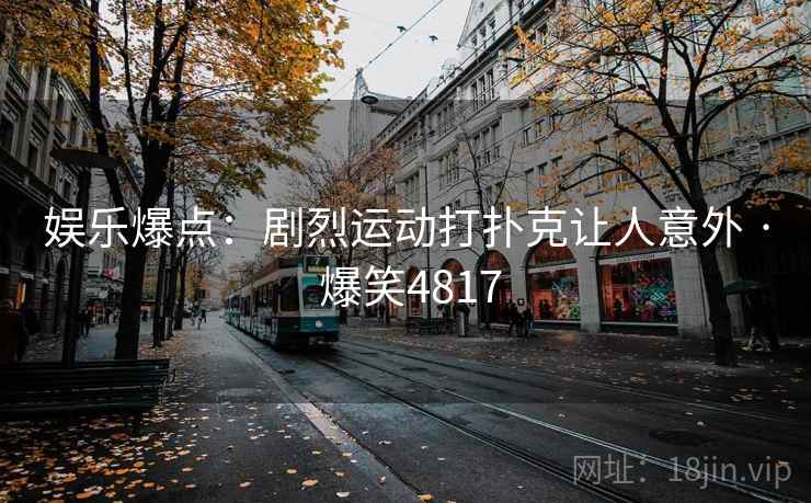 娱乐爆点：剧烈运动打扑克让人意外 · 爆笑4817