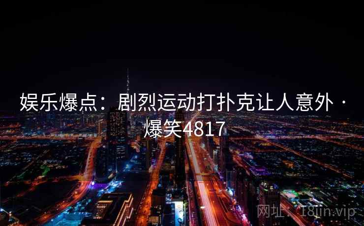 娱乐爆点：剧烈运动打扑克让人意外 · 爆笑4817