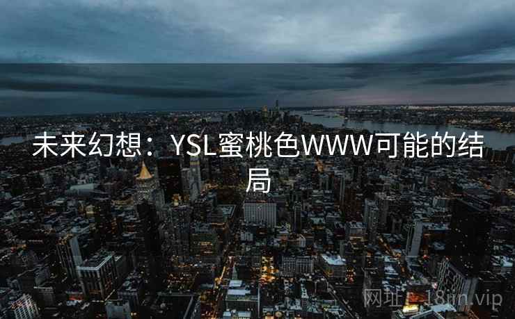 未来幻想：YSL蜜桃色WWW可能的结局