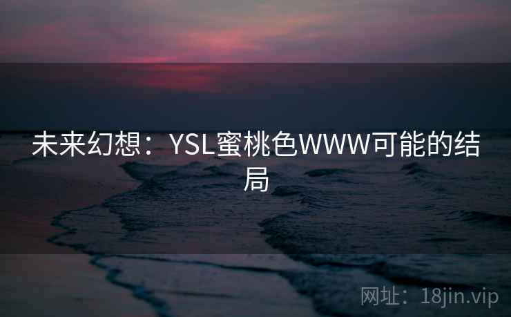 未来幻想：YSL蜜桃色WWW可能的结局