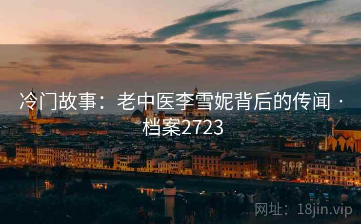 冷门故事：老中医李雪妮背后的传闻 · 档案2723