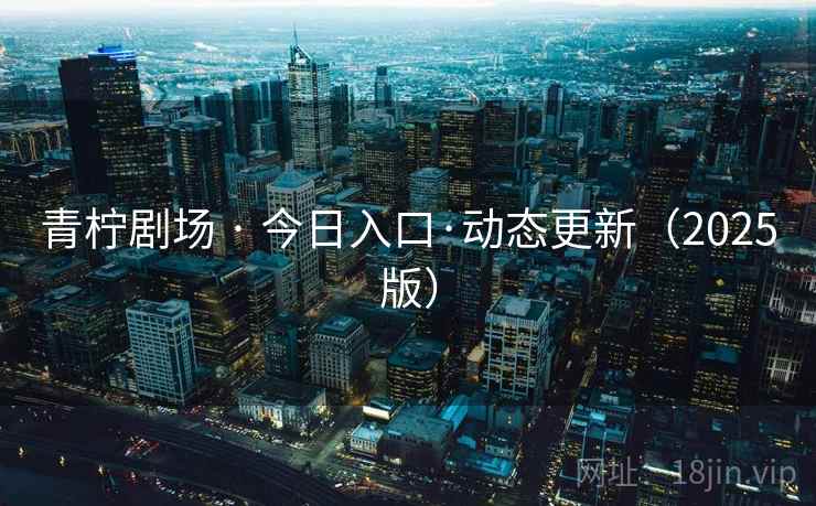 青柠剧场 · 今日入口·动态更新（2025版）