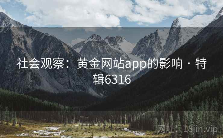 社会观察：黄金网站app的影响 · 特辑6316