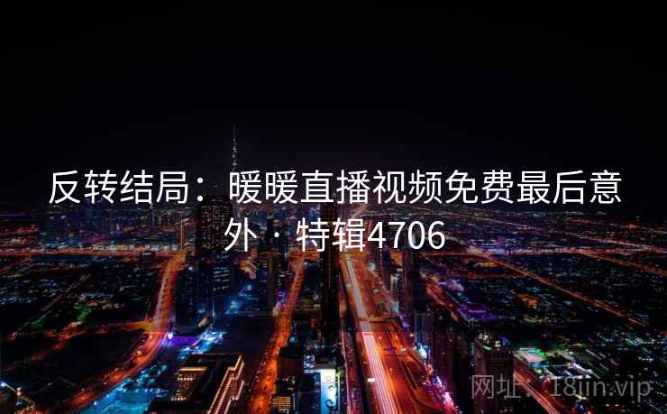 反转结局：暖暖直播视频免费最后意外 · 特辑4706