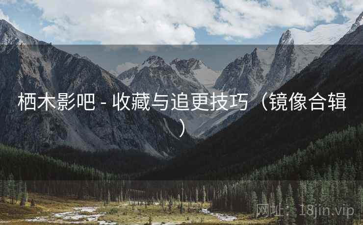 栖木影吧 - 收藏与追更技巧（镜像合辑）