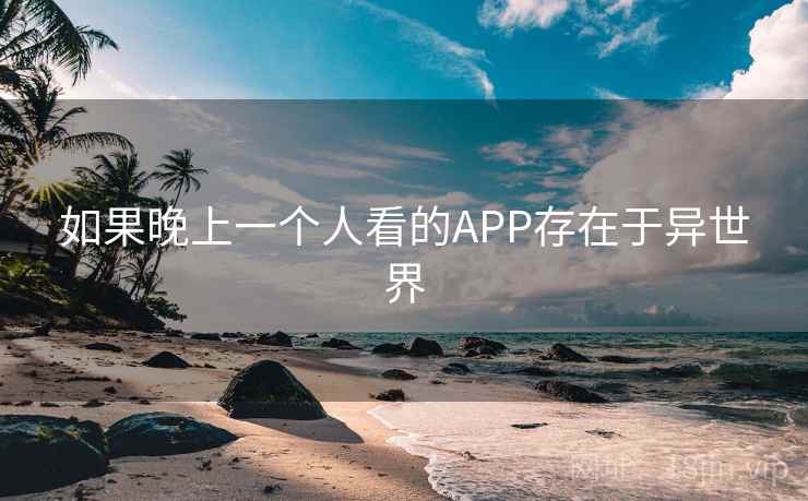 如果晚上一个人看的APP存在于异世界
