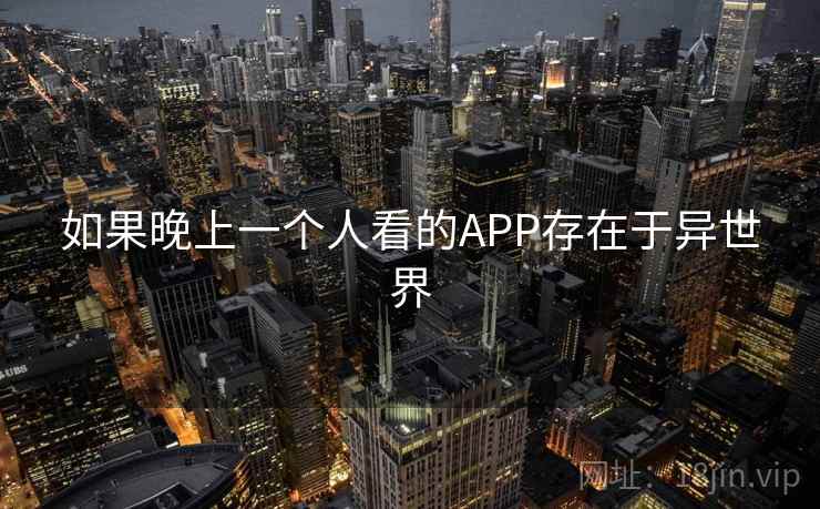 如果晚上一个人看的APP存在于异世界