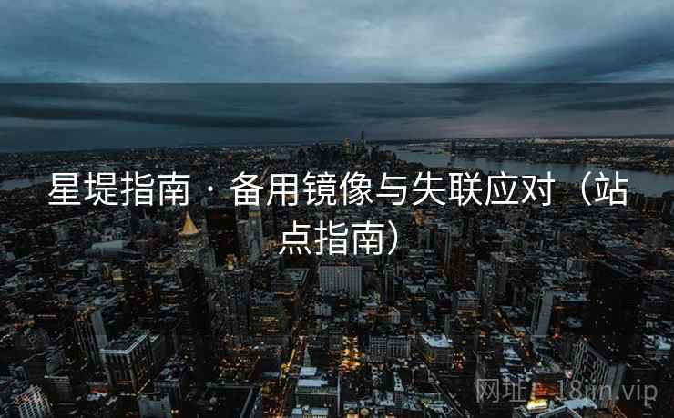 星堤指南 · 备用镜像与失联应对（站点指南）