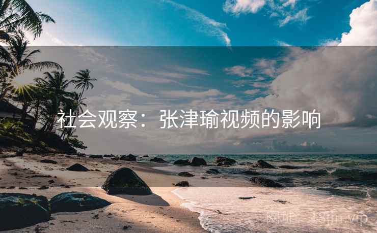 社会观察：张津瑜视频的影响