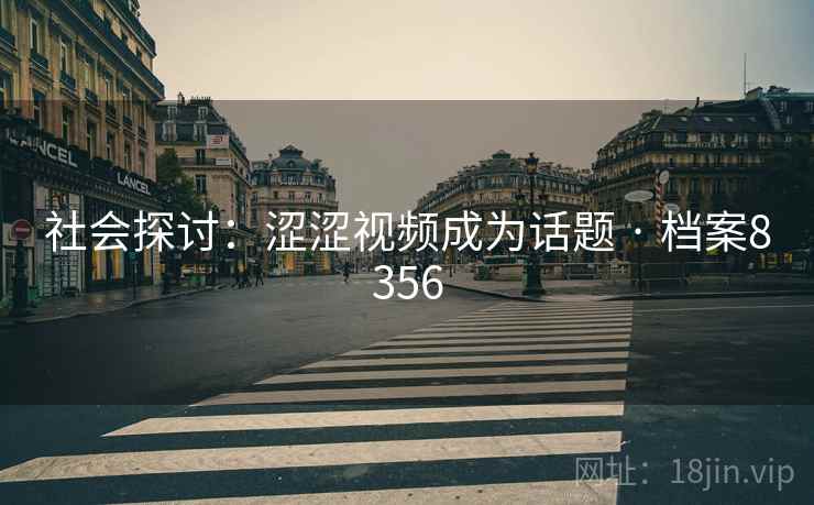 社会探讨：涩涩视频成为话题 · 档案8356