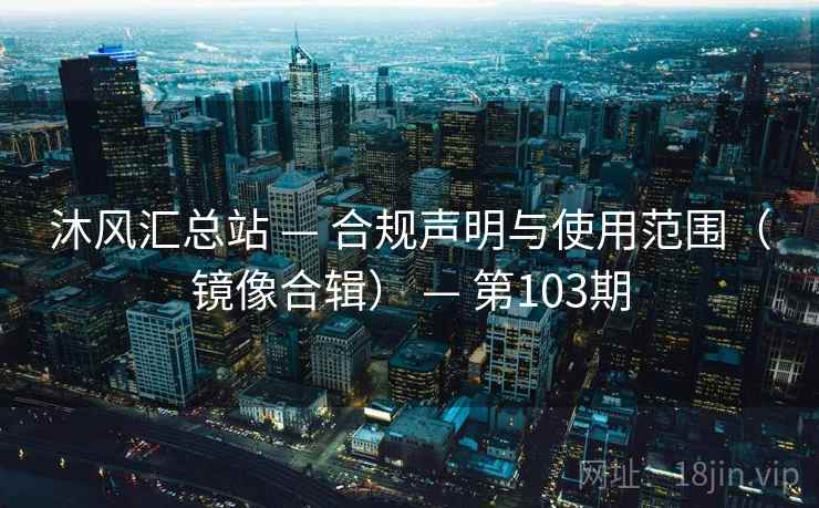 沐风汇总站 — 合规声明与使用范围（镜像合辑） — 第103期