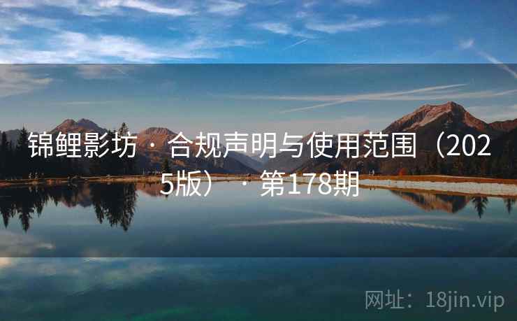 锦鲤影坊 · 合规声明与使用范围（2025版） · 第178期