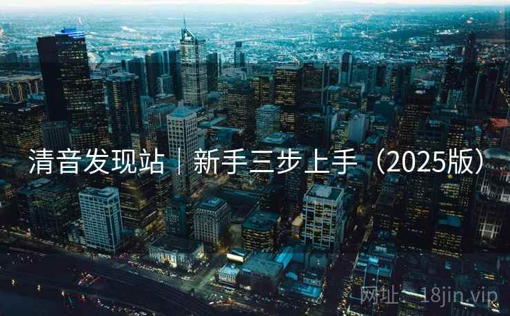 清音发现站｜新手三步上手（2025版）