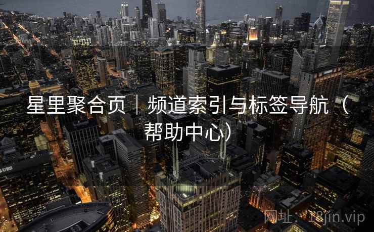 星里聚合页｜频道索引与标签导航（帮助中心）