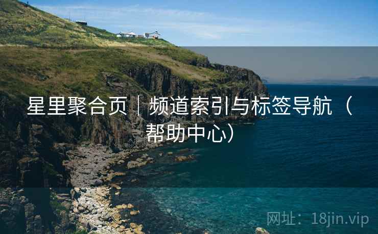星里聚合页｜频道索引与标签导航（帮助中心）