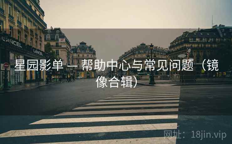 星园影单 — 帮助中心与常见问题（镜像合辑）
