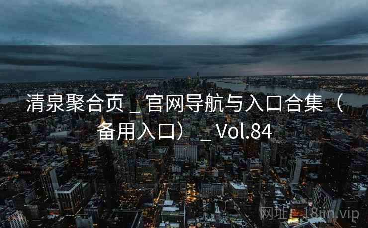 清泉聚合页 _ 官网导航与入口合集（备用入口） _ Vol.84