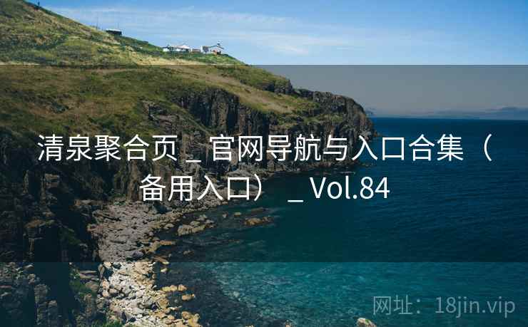 清泉聚合页 _ 官网导航与入口合集（备用入口） _ Vol.84