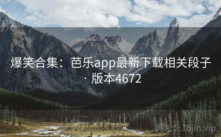 爆笑合集：芭乐app最新下载相关段子 · 版本4672