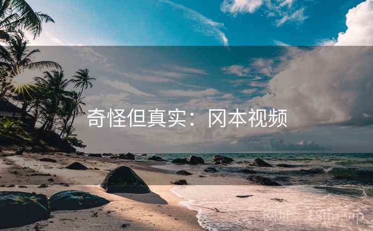 奇怪但真实：冈本视频
