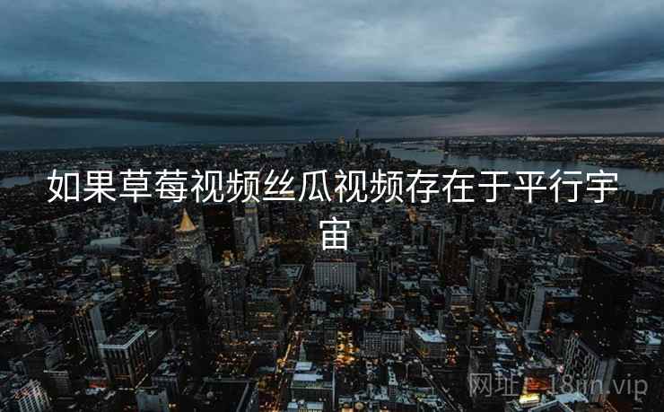 如果草莓视频丝瓜视频存在于平行宇宙