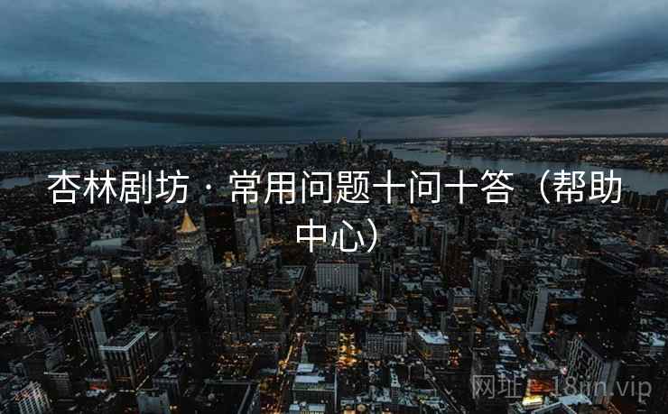 杏林剧坊 · 常用问题十问十答（帮助中心）