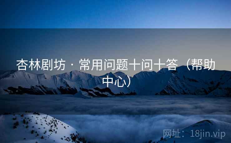杏林剧坊 · 常用问题十问十答（帮助中心）