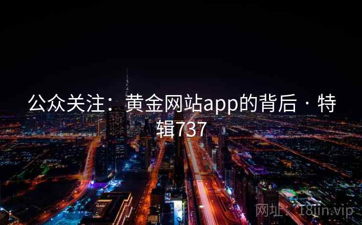 公众关注：黄金网站app的背后 · 特辑737